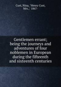 Gentlemen errant; being the journeys and adventures of four noblemen in European during the fifteenth and sixteenth centuries