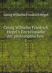 Georg Wilhelm Friedrich Hegel`s Encyclopdie der philosophischen .. 1