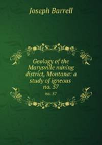 Geology of the Marysville mining district, Montana: a study of igneous .. no. 57