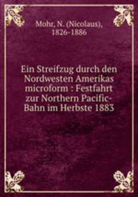 Ein Streifzug durch den Nordwesten Amerikas microform : Festfahrt zur Northern Pacific-Bahn im Herbste 1883