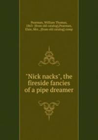 "Nick nacks", the fireside fancies of a pipe dreamer