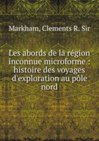 Les abords de la region inconnue microforme : histoire des voyages d