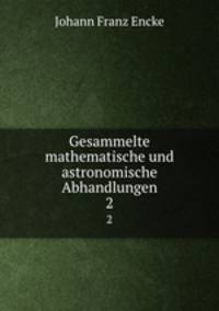 Gesammelte mathematische und astronomische Abhandlungen. 2