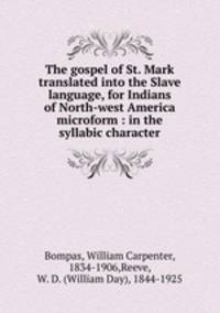 The gospel of St. Mark translated into the Slave language, for Indians of North-west America microform : in the syllabic character