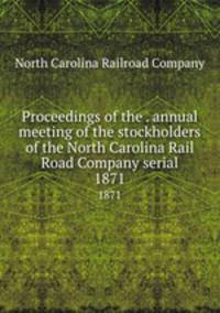 Proceedings of the . annual meeting of the stockholders of the North Carolina Rail Road Company serial. 1871