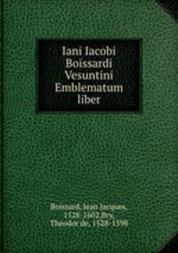 Iani Iacobi Boissardi Vesuntini Emblematum liber