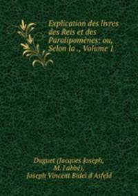 Explication des livres des Reis et des Paralipomenes: ou, Selon la ., Volume 1