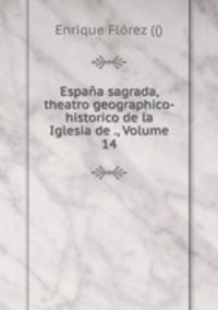 Espaa sagrada, theatro geographico-historico de la Iglesia de ., Volume 14