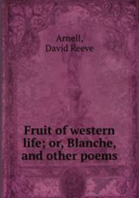 Fruit of western life; or, Blanche, and other poems