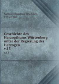 Geschichte des Herzogthums Wrtenberg unter der Regierung der Herzogen. v.13