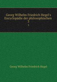 Georg Wilhelm Friedrich Hegel`s Encyclopdie der philosophischen .. 3