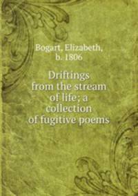 Driftings from the stream of life; a collection of fugitive poems