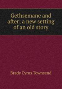 Gethsemane and after; a new setting of an old story