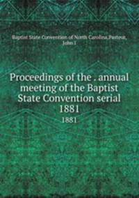 Proceedings of the . annual meeting of the Baptist State Convention serial. 1881