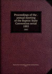 Proceedings of the . annual meeting of the Baptist State Convention serial. 1885