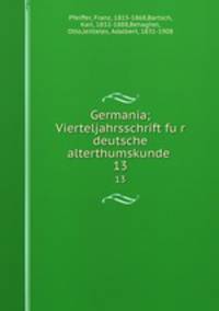 Germania; Vierteljahrsschrift fur deutsche alterthumskunde . 13