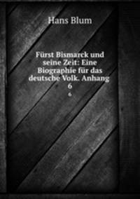 Frst Bismarck und seine Zeit: Eine Biographie fr das deutsche Volk. Anhang .. 6