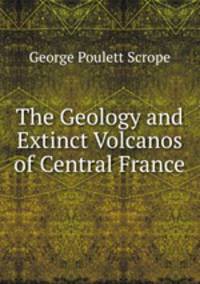 The Geology and Extinct Volcanos of Central France