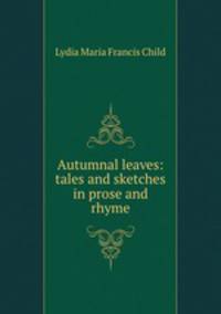 Autumnal leaves: tales and sketches in prose and rhyme