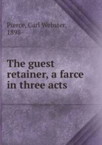The guest retainer, a farce in three acts