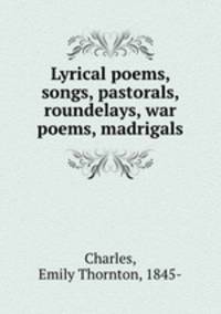 Lyrical poems, songs, pastorals, roundelays, war poems, madrigals