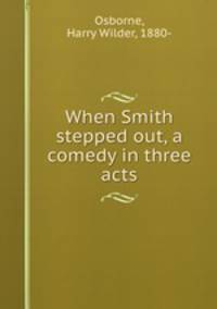 When Smith stepped out, a comedy in three acts