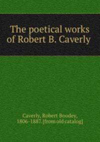 The poetical works of Robert B. Caverly