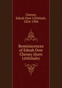 Reminiscences of Ednah Dow Cheney (born Littlehale)