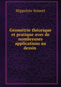 Geometrie theorique et pratique avec de nombreuses applications au dessin .