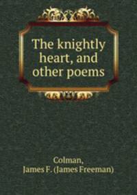 The knightly heart, and other poems