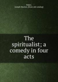 The spiritualist; a comedy in four acts