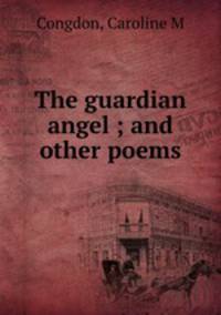 The guardian angel ; and other poems