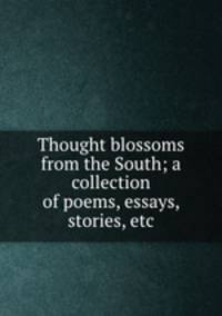 Thought blossoms from the South; a collection of poems, essays, stories, etc.