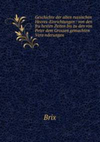 Geschichte der alten russischen Heeres-Einrichtungen : von den fru?hesten Zeiten bis zu den von Peter dem Grossen gemachten Vera?nderungen