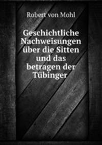Geschichtliche Nachweisungen uber die Sitten und das betragen der Tubinger .