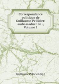 Correspondance politique de Guillaume Pellicier: ambassaduer de ., Volume 1