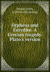 Orpheus and Eurydice. A Grecian tragedy. Plato