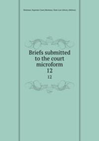 Briefs submitted to the court microform. 12