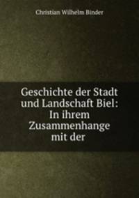 Geschichte der Stadt und Landschaft Biel: In ihrem Zusammenhange mit der .