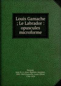Louis Gamache ; Le Labrador : opuscules microforme