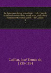 La linterna magica microform : coleccion de novelas de costumbres mexicanas, articulos y poesias de Facundo (Jose T. de Cuellar)