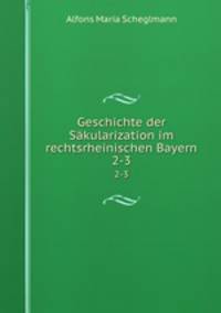 Geschichte der Skularization im rechtsrheinischen Bayern. 2-3