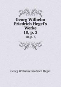 Georg Wilhelm Friedrich Hegel`s Werke. 10, p. 3