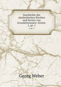 Geschichte der akatholischen Kirchen und Secten von Grossbritannien: Ersten .. 1, pt. 1