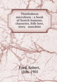 Thistledown microform : a book of Scotch humour, character, folk-lore, story & anecdote