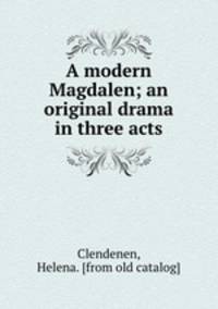 A modern Magdalen; an original drama in three acts