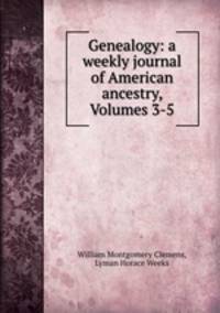 Genealogy: a weekly journal of American ancestry, Volumes 3-5