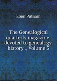 The Genealogical quarterly magazine: devoted to genealogy, history ., Volume 3