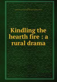 Kindling the hearth fire : a rural drama