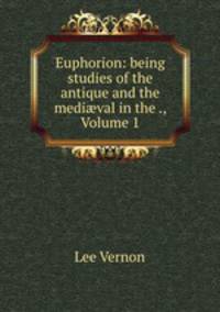 Euphorion: being studies of the antique and the medi?val in the ., Volume 1